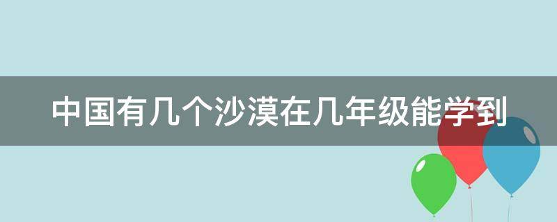 中国有几个沙漠在几年级能学到 中国有几个沙漠在哪个省
