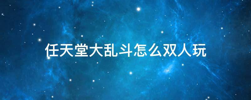 任天堂大乱斗怎么双人玩（任天堂大乱斗怎么双人玩命魂）
