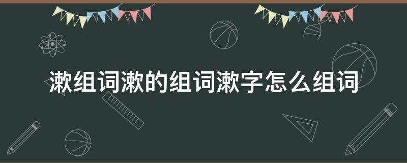 漱组词漱的组词漱字怎么组词 洗漱的漱组词