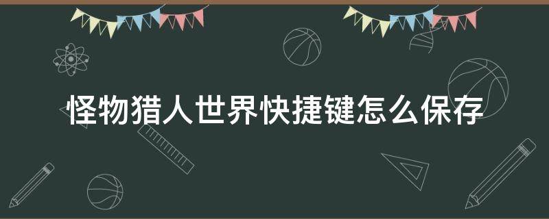 怪物猎人世界快捷键怎么保存 怪物猎人世界怎么把物品放到快捷键