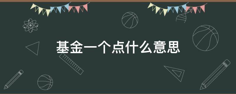 基金一个点什么意思 基金里的一个点是什么意思