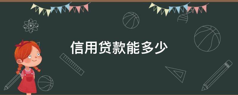 信用贷款能多少 信用多少可以贷款