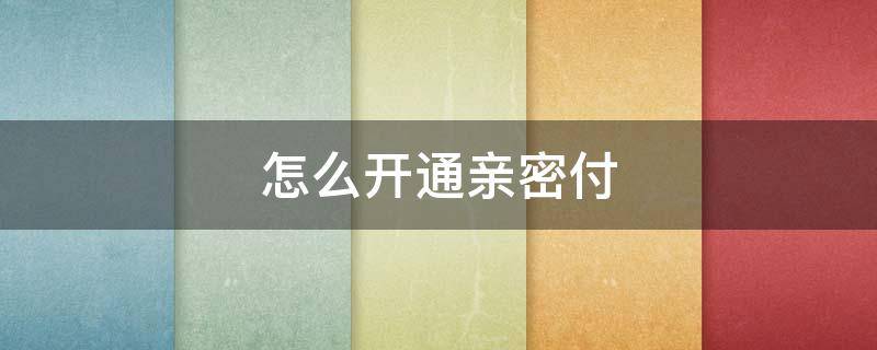 怎么开通亲密付（微信怎么开通亲密付）