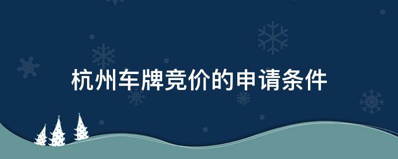 杭州车牌竞价的申请条件 杭州汽车牌照竞拍需要什么条件