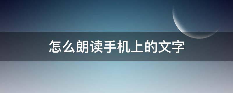 怎么朗读手机上的文字(手机怎么把文字朗读出来)