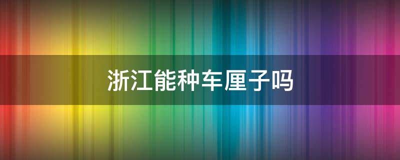 浙江能种车厘子吗 浙江可以种车厘子吗