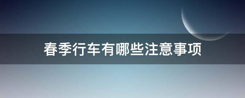 春季行车有哪些注意事项 春夏季行车注意事项