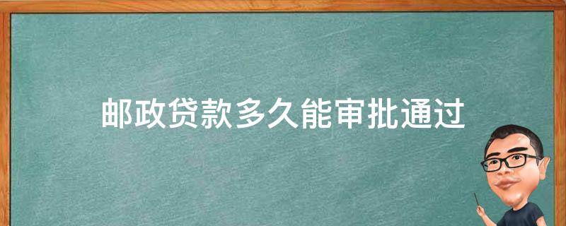 邮政贷款多久能审批通过 邮政银行贷款一般多久可以审批下来