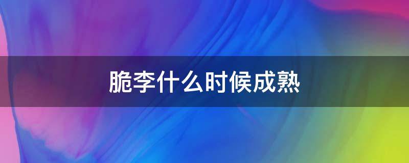 脆李什么时候成熟（四川脆李什么时候成熟）