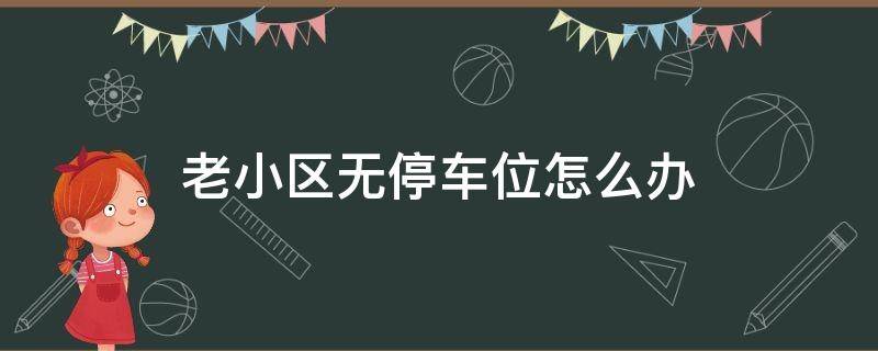 老小区无停车位怎么办 老小区没有停车位怎么办