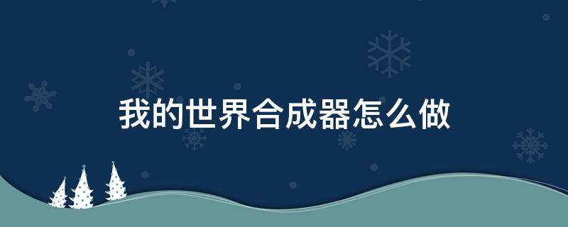 我的世界合成器怎么做（我的世界如何做合成器）