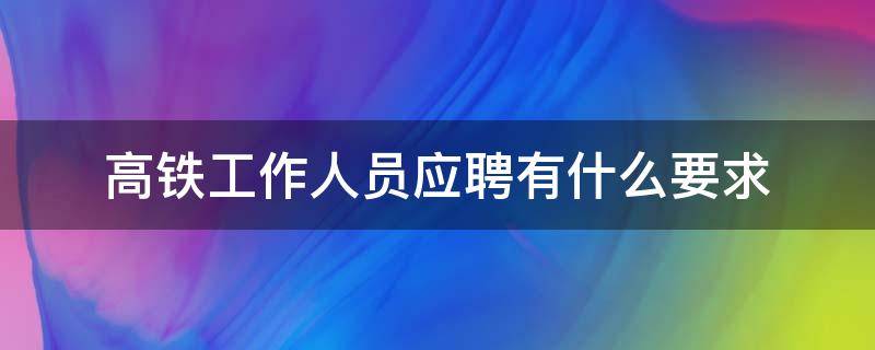高铁工作人员应聘有什么要求 高铁工作人员招聘要求