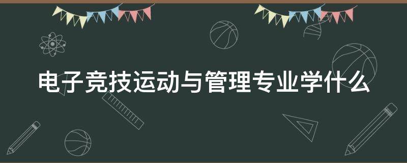 电子竞技运动与管理专业学什么（电子竞技运动与管理专业好就业吗）