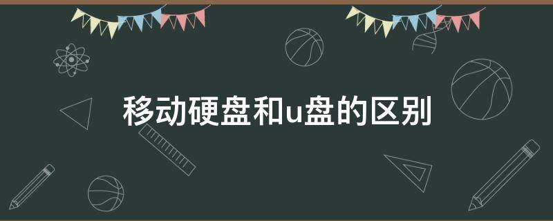 移动硬盘和u盘的区别（移动硬盘和u盘的区别哪个好）