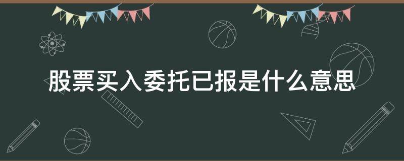 股票买入委托已报是什么意思 股票委托买入显示已报