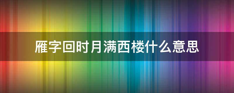 雁字回时月满西楼什么意思 雁字回时,月满西楼表达什么意思