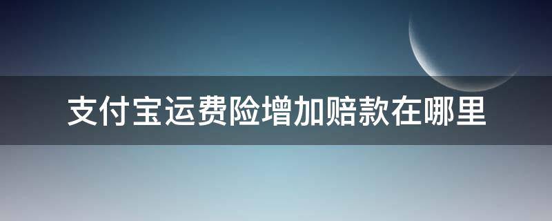 支付宝运费险增加赔款在哪里 支付宝的运费险增加赔款