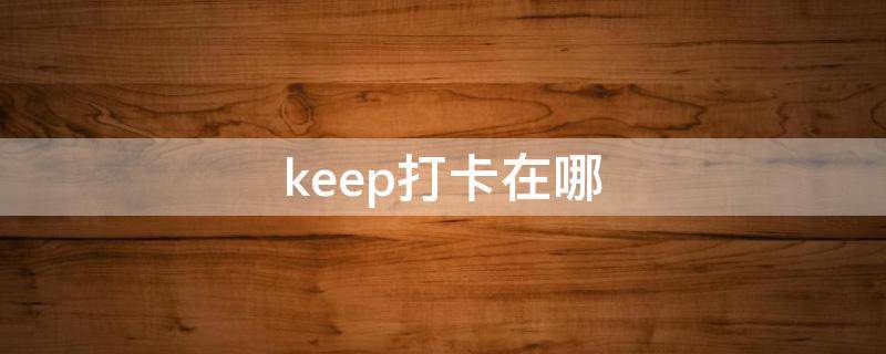 keep打卡在哪 keep里的打卡怎么弄