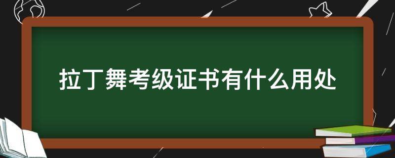拉丁舞考级证书有什么用处 正规的拉丁舞考级证书是什么样的?