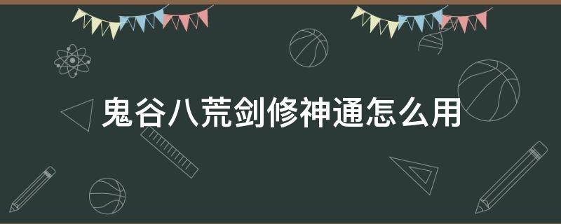鬼谷八荒剑修神通怎么用 鬼谷八荒剑法神通怎么获得