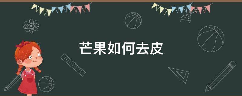 芒果如何去皮 芒果如何去皮去核