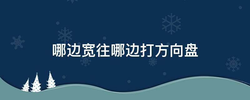 哪边宽往哪边打方向盘（哪边宽往哪边打方向盘图解）