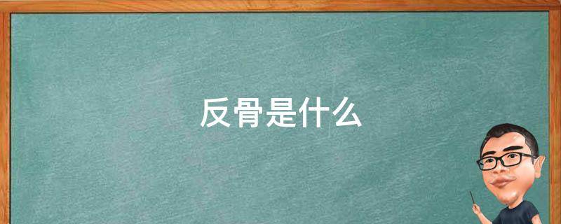 反骨是什么 反骨是什么意思