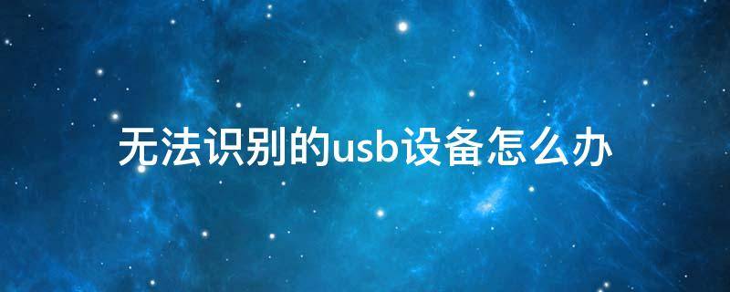 无法识别的usb设备怎么办（鼠标显示无法识别的usb设备怎么办）