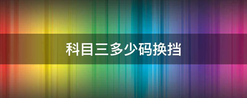 科目三多少码换挡 科三多少码