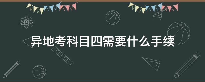 异地考科目四需要什么手续 上海异地考科目四需要什么手续