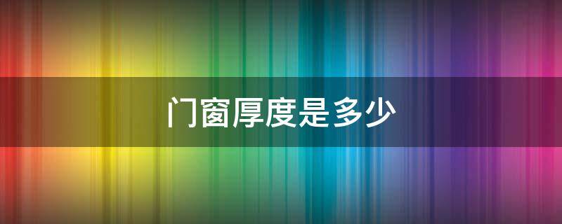 门窗厚度是多少 门窗厚度标准