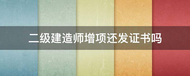 二级建造师增项还发证书吗 二级建造师增项需要资格审查吗
