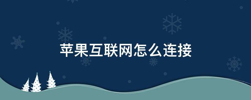 苹果互联网怎么连接 苹果手机怎么连接互联网连接