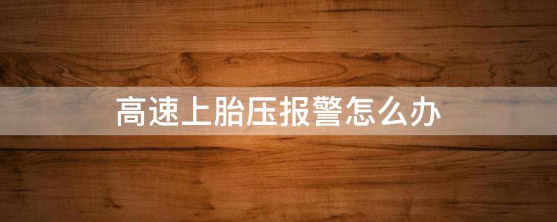 高速上胎压报警怎么办 高速上遇到胎压报警怎么办