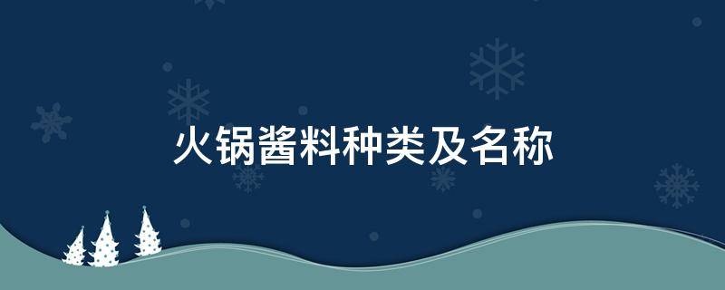 火锅酱料种类及名称（火锅店酱料有多少种）
