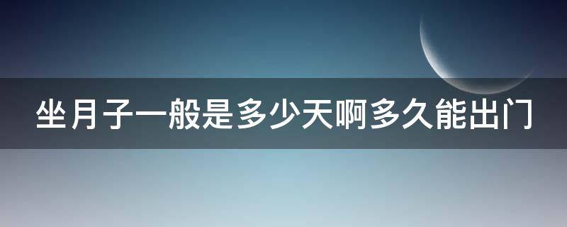 坐月子一般是多少天啊多久能出门 坐月子一般都是多少天可以出门