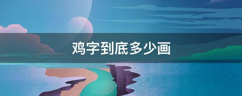 鸡字到底多少画 鸡字有几画呢