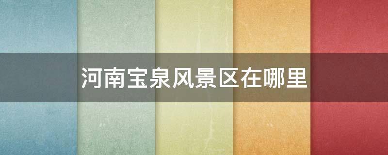 河南宝泉风景区在哪里 河南宝泉景区景点介绍