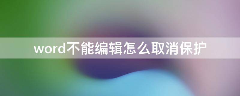 word不能编辑怎么取消保护（word文档怎么取消限制编辑保护）