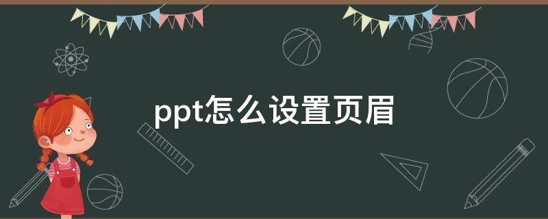 ppt怎么设置页眉 ppt怎么设置页眉页脚图片