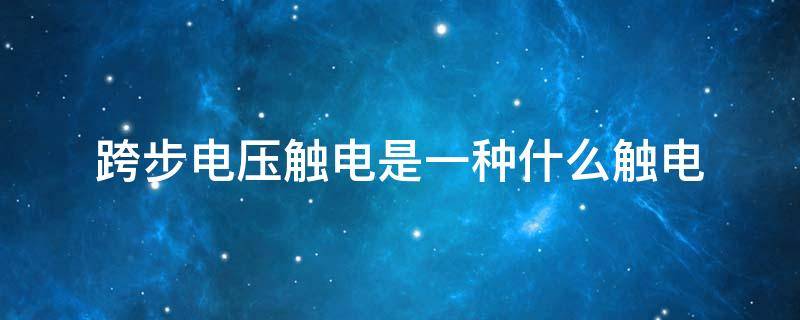 跨步电压触电是一种什么触电（跨步电压触电是一种什么触电单足跳）