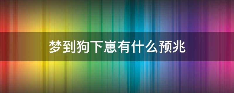 梦到狗下崽有什么预兆 梦见狗下崽儿的寓意