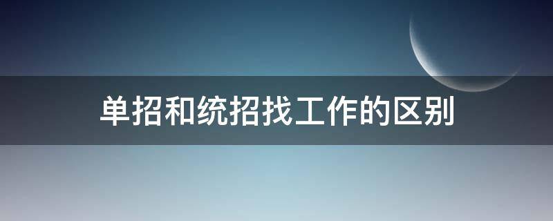 单招和统招找工作的区别（单招和统招出来找工作的差别）