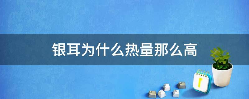 银耳为什么热量那么高（银耳是高热量食物吗）