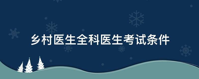 乡村医生全科医生考试条件 乡村全科医生考试流程