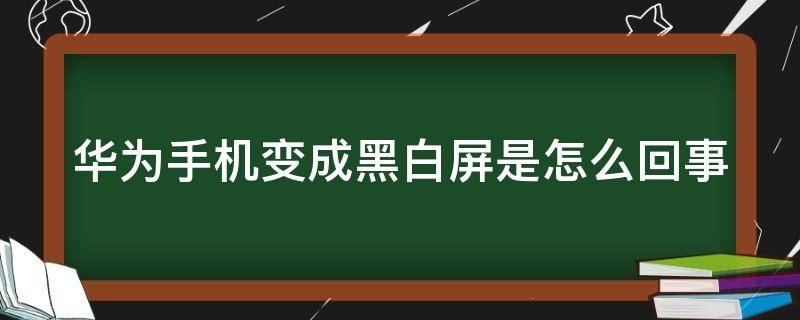 华为手机变成黑白屏是怎么回事 华为手机变成黑白屏怎么回事,华为手机怎么调颜色