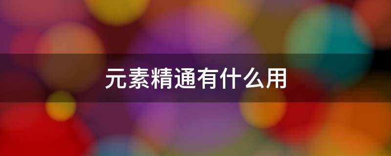 元素精通有什么用 元素精通有什么用?