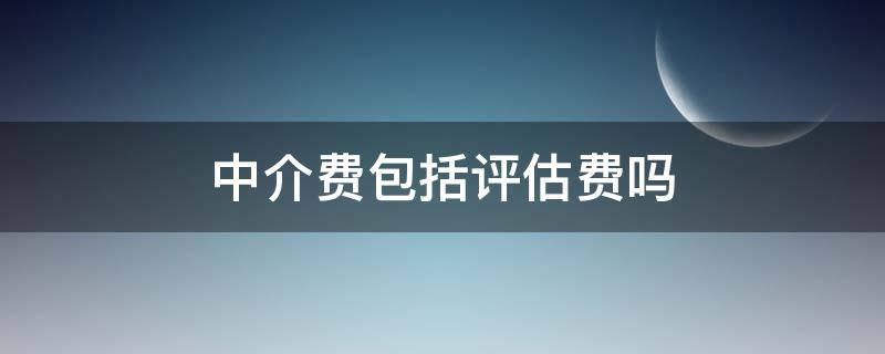 中介费包括评估费吗 中介费和评估费