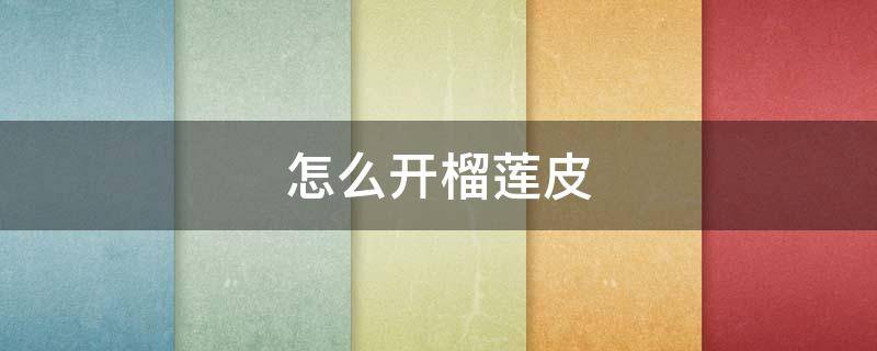 怎么开榴莲皮 榴莲怎么把皮弄开
