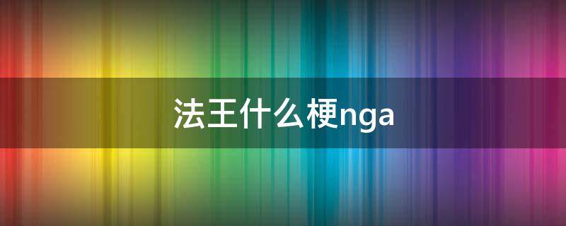 法王什么梗nga（法王抽烟什么梗）